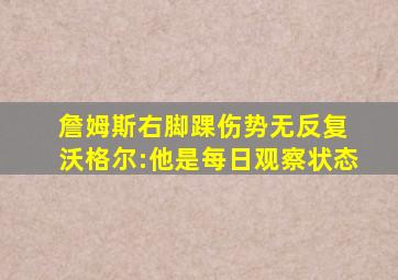 詹姆斯右脚踝伤势无反复 沃格尔:他是每日观察状态